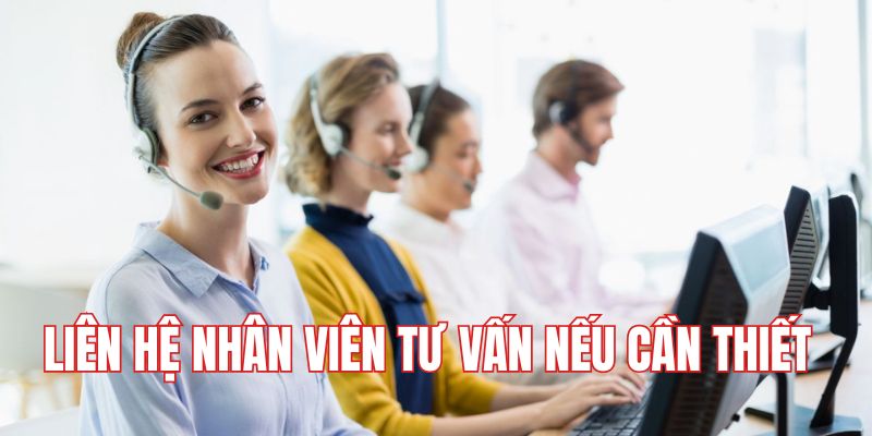 Liên hệ nhân viên tư vấn nếu cần thiết