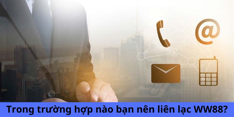 Trong trường hợp nào bạn nên liên lạc WW88?